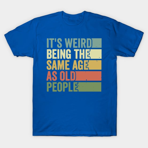 its weird being the same age as Old people T-Shirt by ErnestsForemans